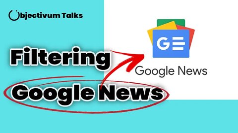 How to filter a News Aggregator like Google News - Objectivum Talks