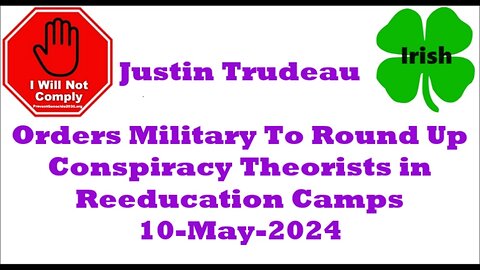 Trudeau Orders Military To Round Up Conspiracy Theorists in Reeducation Camps 10-May-2024