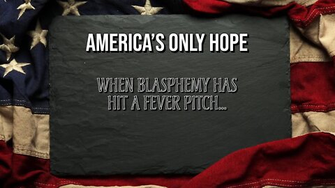 America's Only Hope - When Blasphemy Has Hit A Fever Pitch...