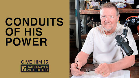 Conduits of His Power | Give Him 15 Daily Prayer with Dutch | March 24