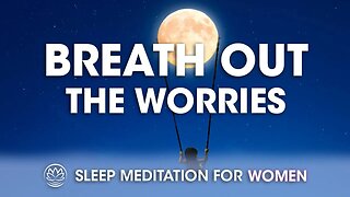 Breathe Out the Worries of the World | Sleep Meditation for Women