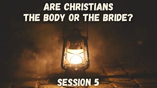 Are Christians the Body or the Bride // Session 5 // The Bride of Christ