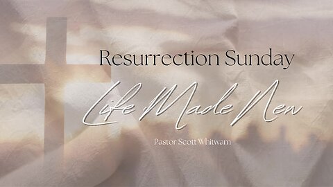 Life Made New | Resurrection Sunday | Pastor Scott Whitwam | ValorCC