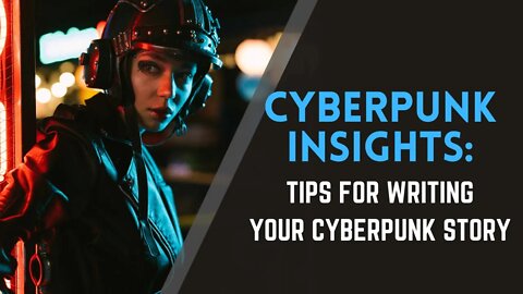Cyberpunk Insights for Writers: Tips for Writing Your Cyberpunk Story