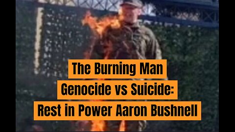 The Burning Man (Genocide vs Suicide) Rest in Power Aaron Bushnell: You Upset the Zionist Media