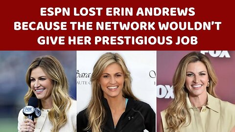ESPN Lost Erin Andrews Because the Network Wouldn’t Give Her Prestigious Job