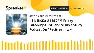 -(11/18/22)-@11:30PM-Friday Late-Night 3rd Service Bible Study Podcast On *Re-Stream-tv+-