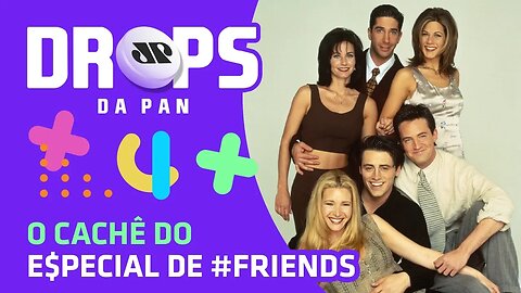 O cachê do E$PECIAL de #Friends | DROPS sa Pan - 11/02/20