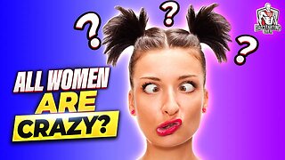 "All Women Are CRAZY!"