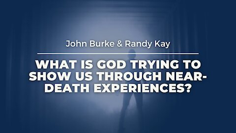 What is God Trying to Show Us Through Near-Death Experiences? (feat. John Burke and Randy Kay)