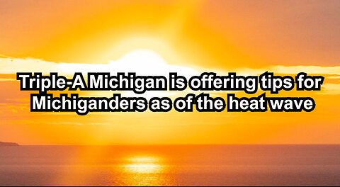 Triple-A Michigan is offering tips for Michiganders as of the heat wave