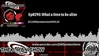 The J-Man Show | | Ep#290: What a time to be alive