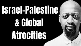 Israel-Palestine & Global Atrocities..