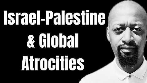 Israel-Palestine & Global Atrocities..