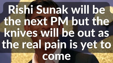 Rishi Sunak will be the next PM but the knives will be out as the real pain is yet to come