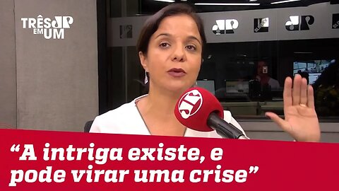 Vera Magalhães: "A intriga existe, está instalada no governo e tem potencial para virar uma crise"