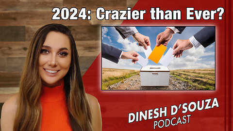 2024: Crazier than Ever? Dinesh D’Souza Podcast Ep 847