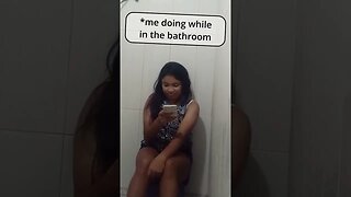 ME DOING WHILE IN THE BATHROOM