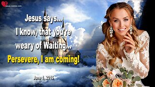 June 1, 2016 ❤️ Jesus says... I know, that you’re weary of Waiting, but persevere, I am coming