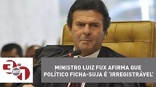 Ministro Luiz Fux afirma que político ficha-suja é ‘irregistrável’