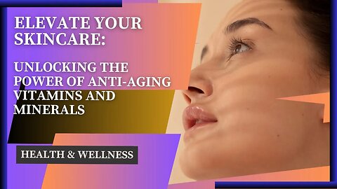 Elevate Your Skincare: Unlocking the Power of Anti-Aging Vitamins and Minerals