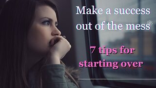 Make a success out of the mess. 7 tips for starting over.