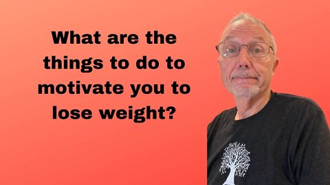 What are the things to do to motivate you to lose weigt? Bill Feaver speaks on weight loss.