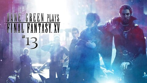 Dane Green Plays Final Fantasy XV - Part 13