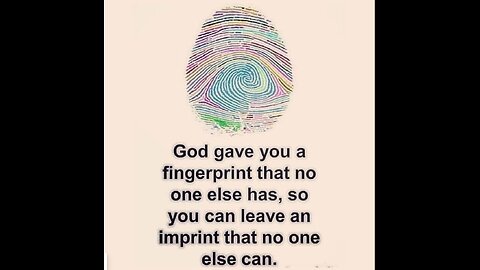 God gave you a fingerpreint no one else has, so you can leave an imprint no one else can