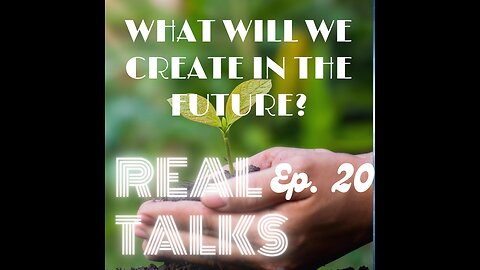 Real Talks, ep. 20: What we will create in the future