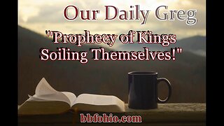 087 Prophecy of Kings Soiling Themselves! (Evidence For God) Our Daily Greg