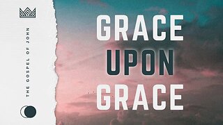 Grace Upon Grace - Week 9 (Sermon)