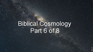 Biblical Cosmology Part 6 of 8