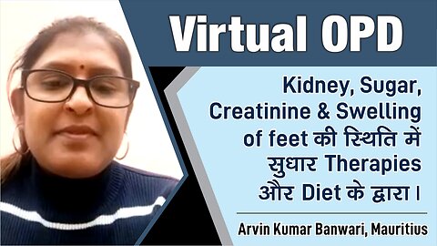 Kidney, Sugar, Creatinine & Swelling of feet की स्थिति में सुधार Therapies और Diet के द्वारा