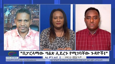 Ethio 360 Zare Min Ale "በፓርላማው ግልጽ ሊደረጉ የሚገባቸው ጉዳዮች!" Monday Nov 14, 2022