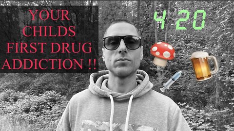 YOUR CHILDS FIRST DRUG ADDICTION!!
