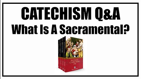 What Is A Sacramental? Lesson 27: Baltimore Catechism Q&A