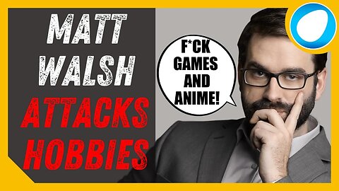 Matt Walsh ATTACKS All ANIME and VIDEO GAME Fans!