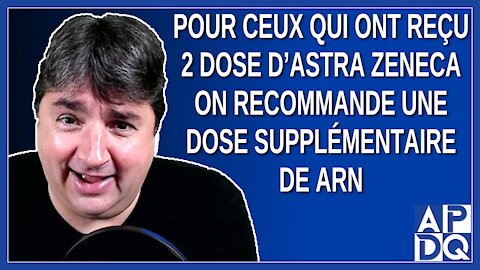 Pour ceux qui ont reçu 2 Astra Zeneca on recommande une dose supplémentaire de ARN