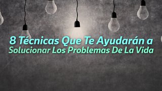 8 Técnicas Que Te Ayudarán a Solucionar Los Problemas De La Vida