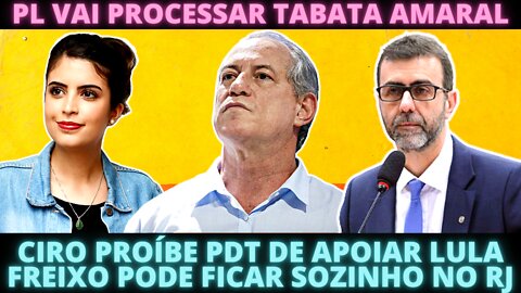 PL vai processar Tabata - Ciro Proíbe PDT de apoiar Lula - Freixo Sozinho no RJ