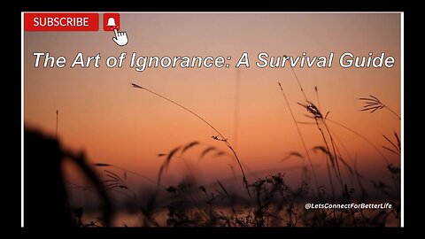 The Art of Ignorance: A Survival Guide