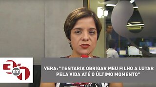 Vera: "Tentaria obrigar meu filho a lutar pela vida até o último momento"