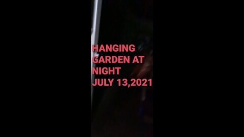 HANGING GARDEN AT NIGHT JULY 13,2021