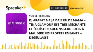 DJ ARAFAT NA JAMAIS EU DE MAMA = TINA GLAMOUR EST TRÈS MÉCHANTE ET ÉGOÏSTE = AUCUNS SCRUPULES À MAUD