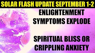 SOLAR FLASH UPDATE SEPTEMBER 1-2 - ENLIGHTENMENT SYMPTOMS EXPLODE - SPIRITUAL BLISS OR MAJOR ANXIETY