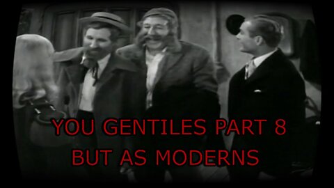 You Gentiles pt 8 - But As Moderns