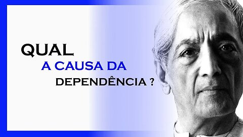 QUAL A CAUSA DA DEPENDÊNCIA, MDS, JIDDU KRISHNAMURTI, MOTIVAÇÃO MESTRE