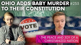 Episode 253: Ohio Adds Baby Murder to Their Constitution + Peace & Joy of a Christianized Nation