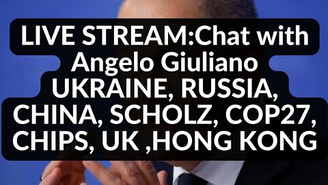 LIVE STREAM:Chat with Angelo Giuliano UKRAINE, RUSSIA, CHINA, SCHOLZ, COP27, CHIPS, UK ,HONG KONG